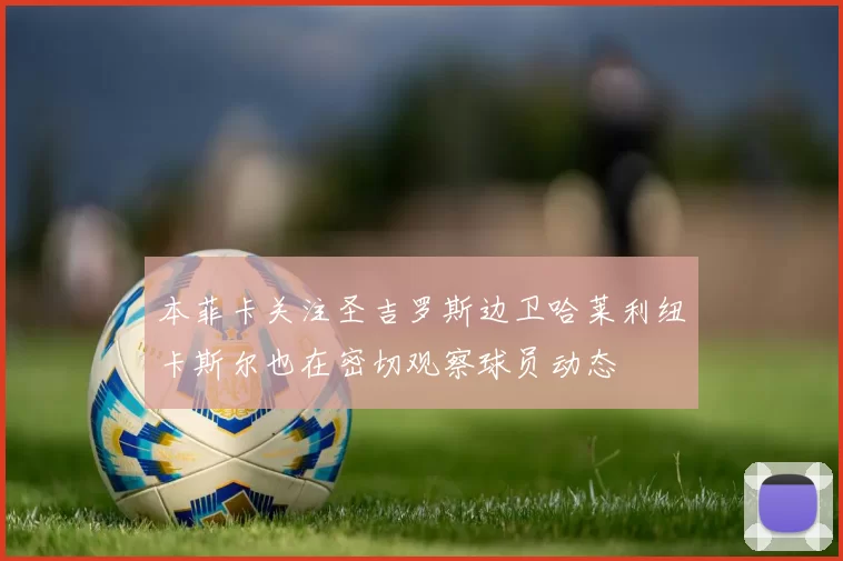 本菲卡关注圣吉罗斯边卫哈莱利纽卡斯尔也在密切观察球员动态