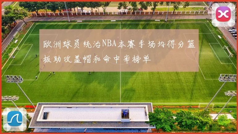 欧洲球员统治NBA本赛季场均得分篮板助攻盖帽和命中率榜单