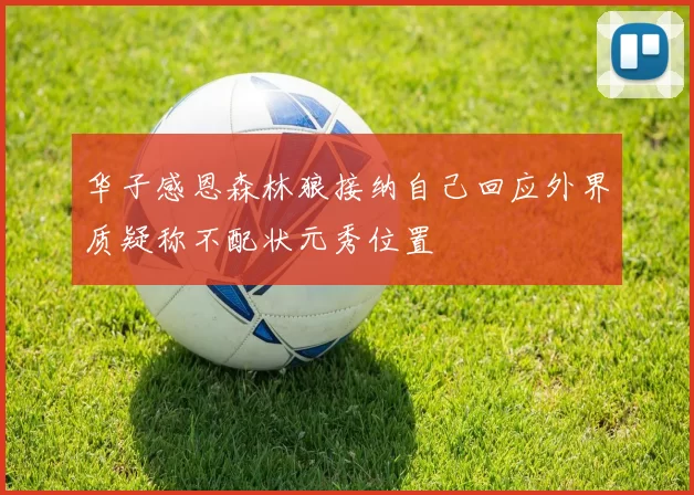 华子感恩森林狼接纳自己回应外界质疑称不配状元秀位置