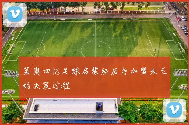 莱奥回忆足球启蒙经历与加盟米兰的决策过程