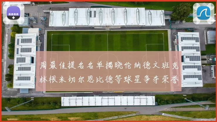 周最佳提名名单揭晓伦纳德文班克林根米切尔恩比德等球星争夺荣誉