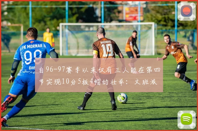 自96-97赛季以来仅有三人能在第四节实现10分5板4帽的壮举：文班浓眉伍德
