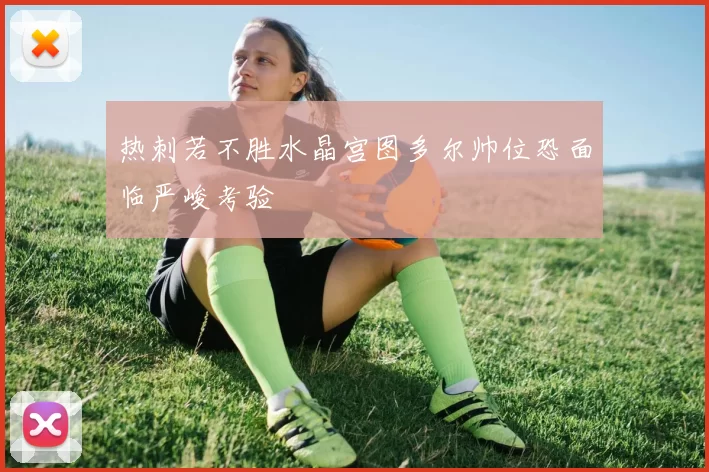 热刺若不胜水晶宫图多尔帅位恐面临严峻考验