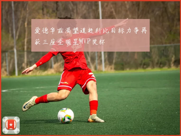 爱德华兹渴望追赶科比目标力争再获三座全明星MVP奖杯